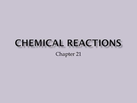 Chapter 21 Chemical reactions are taking place all around you and even within you. A chemical reaction is a change in which one or more substances are.