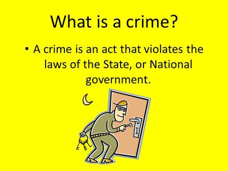 What is a crime? A crime is an act that violates the laws of the State, or National government.