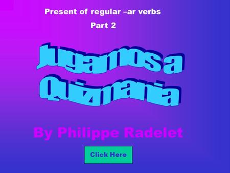 By Philippe Radelet Present of regular –ar verbs Part 2 Click Here.
