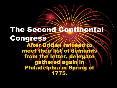 The Second Continental Congress After Britian refused to meet their list of demands from the letter, delegate gathered again in Philadelphia in Spring.