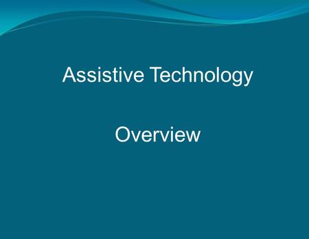 Assistive Technology Overview. What is Assistive Technology? Assistive technology (AT) is equipment or software that is used to increase, maintain, or.