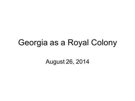 Georgia as a Royal Colony August 26, 2014. Remember… In ______, Georgia’s Trustees returned their charter to King George II and became a ______________.