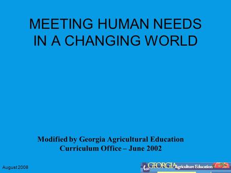 August 2008 MEETING HUMAN NEEDS IN A CHANGING WORLD Modified by Georgia Agricultural Education Curriculum Office – June 2002.