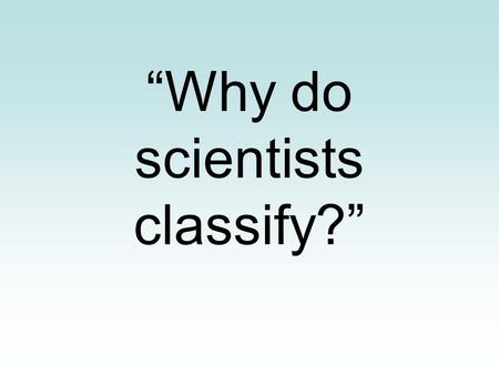 “Why do scientists classify?”. Imagine that you live in a tropical rain forest and are responsible for getting your own food, shelter, and clothing from.