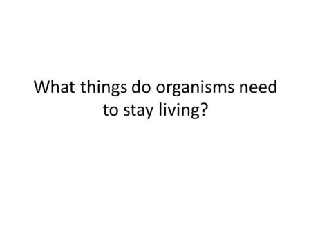 What things do organisms need to stay living?