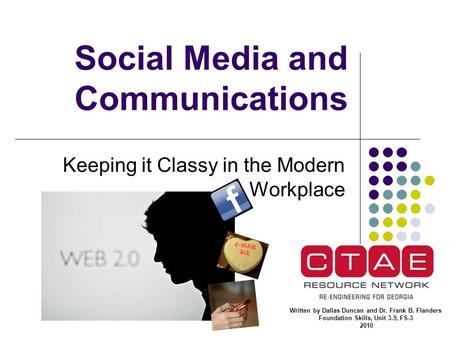 Social Media and Communications Keeping it Classy in the Modern Workplace Written by Dallas Duncan and Dr. Frank B. Flanders Foundation Skills, Unit 3.9,