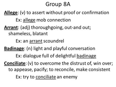 Group 8A Allege: (v) to assert without proof or confirmation Ex: allege mob connection Arrant: (adj) thoroughgoing, out-and out; shameless, blatant Ex: