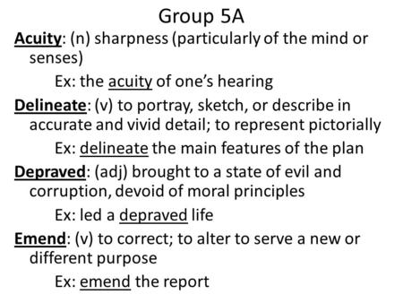 Group 5A Acuity: (n) sharpness (particularly of the mind or senses) Ex: the acuity of one’s hearing Delineate: (v) to portray, sketch, or describe in accurate.