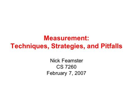 Measurement: Techniques, Strategies, and Pitfalls Nick Feamster CS 7260 February 7, 2007.