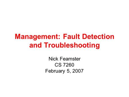 Management: Fault Detection and Troubleshooting Nick Feamster CS 7260 February 5, 2007.