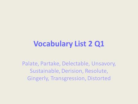 Vocabulary List 2 Q1 Palate, Partake, Delectable, Unsavory, Sustainable, Derision, Resolute, Gingerly, Transgression, Distorted.