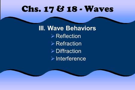 Chs. 17 & 18 - Waves III. Wave Behaviors Reflection Refraction