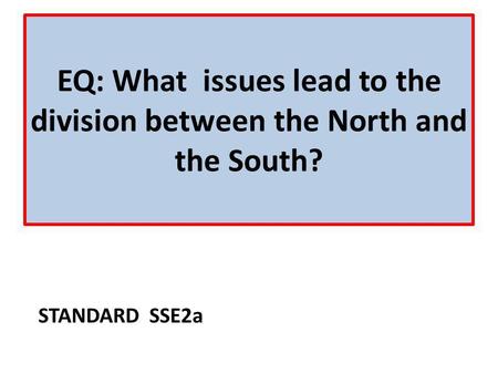 EQ: What issues lead to the division between the North and the South?
