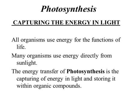 Photosynthesis CAPTURING THE ENERGY IN LIGHT All organisms use energy for the functions of life. Many organisms use energy directly from sunlight. The.