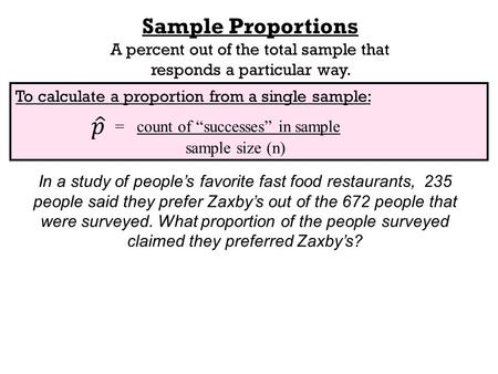 To calculate a proportion from a single sample: = count of “successes” in sample sample size (n) Sample Proportions A percent out of the total sample that.