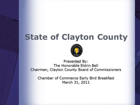 State of Clayton County Presented By: The Honorable Eldrin Bell Chairman, Clayton County Board of Commissioners Chamber of Commerce Early Bird Breakfast.