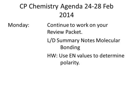 CP Chemistry Agenda 24-28 Feb 2014 Monday:Continue to work on your Review Packet. L/D Summary Notes Molecular Bonding HW: Use EN values to determine polarity.