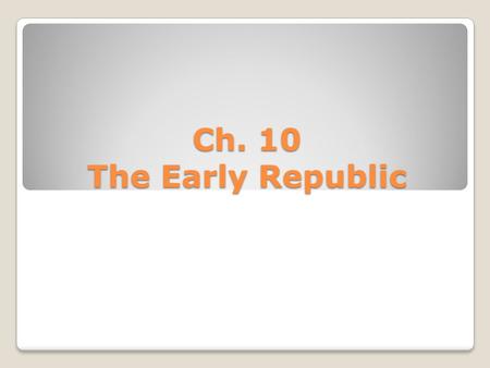 Ch. 10 The Early Republic.