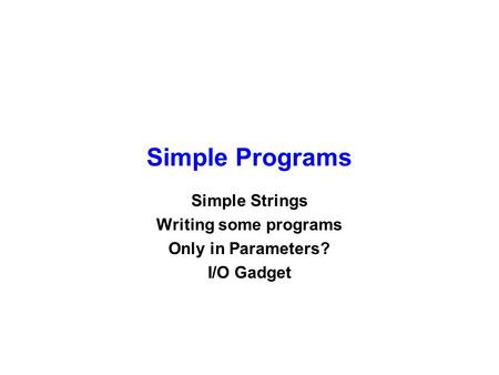 Simple Programs Simple Strings Writing some programs Only in Parameters? I/O Gadget.