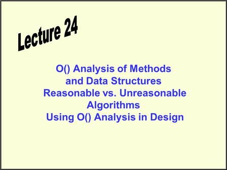 O() Analysis of Methods and Data Structures Reasonable vs. Unreasonable Algorithms Using O() Analysis in Design.