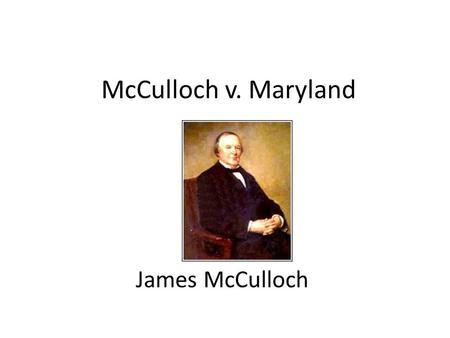 McCulloch v. Maryland James McCulloch.