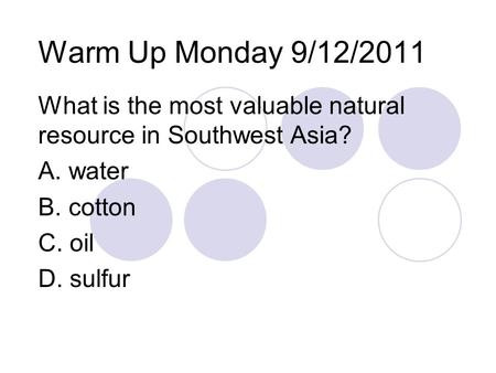Warm Up Monday 9/12/2011 What is the most valuable natural resource in Southwest Asia? A. water B. cotton C. oil D. sulfur.
