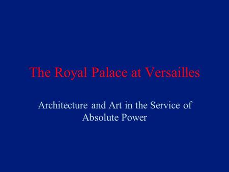 The Royal Palace at Versailles Architecture and Art in the Service of Absolute Power.
