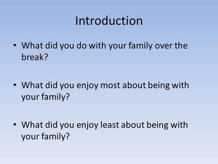 Introduction What did you do with your family over the break? What did you enjoy most about being with your family? What did you enjoy least about being.