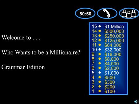 Welcome to... Who Wants to be a Millionaire? Grammar Edition 15 14 13 12 11 10 9 8 7 6 5 4 3 2 1 $1 Million $500,000 $250,000 $125,000 $64,000 $32,000.