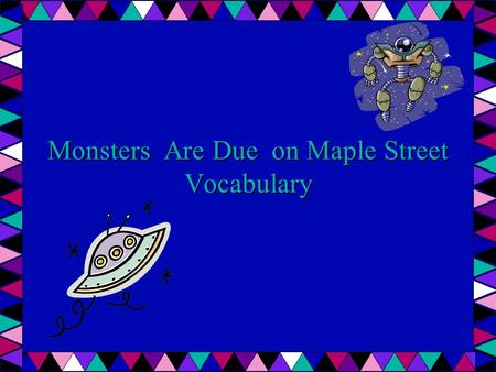 Monsters Are Due on Maple Street Vocabulary. Antagonism Hostility or unfriendliness Katie's reply was filled with antagonism when she was asked to clean.