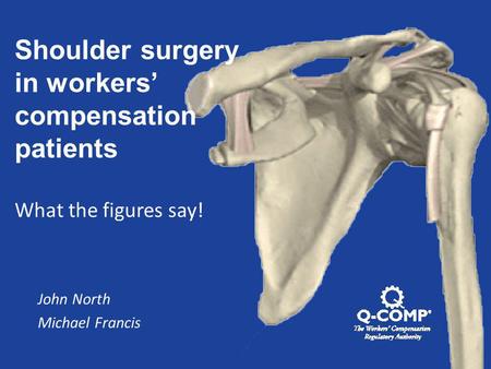 Shoulder surgery in workers’ compensation patients What the figures say! John North Michael Francis.