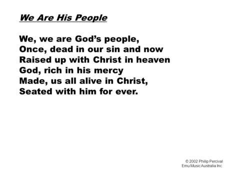 We Are His People We, we are God’s people, Once, dead in our sin and now Raised up with Christ in heaven God, rich in his mercy Made, us all alive in Christ,