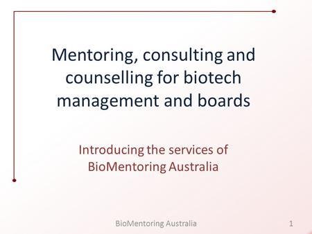 Mentoring, consulting and counselling for biotech management and boards Introducing the services of BioMentoring Australia 1BioMentoring Australia.