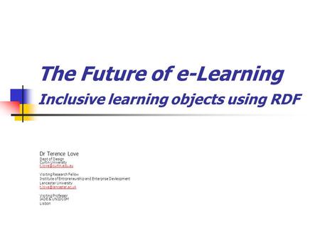 The Future of e-Learning Inclusive learning objects using RDF Dr Terence Love Dept of Design Curtin University