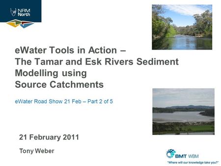 21 February 2011 Tony Weber eWater Tools in Action – The Tamar and Esk Rivers Sediment Modelling using Source Catchments eWater Road Show 21 Feb – Part.