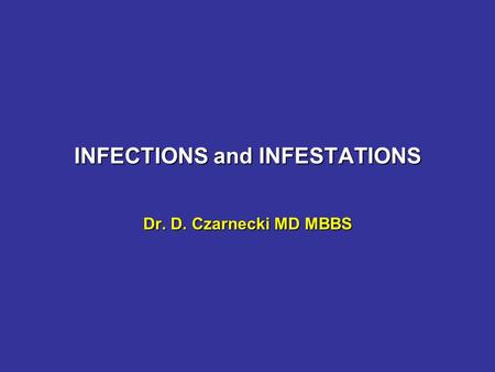 INFECTIONS and INFESTATIONS Dr. D. Czarnecki MD MBBS.