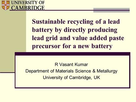 Sustainable recycling of a lead battery by directly producing lead grid and value added paste precursor for a new battery R Vasant Kumar Department of.
