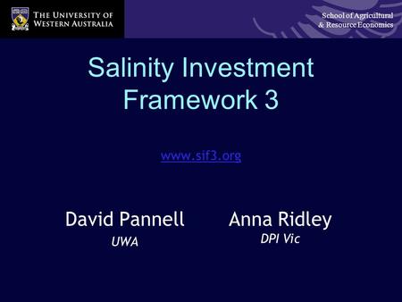 School of Agricultural & Resource Economics Salinity Investment Framework 3 www.sif3.org David Pannell UWA Anna Ridley DPI Vic.