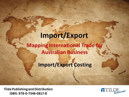 Tilde Publishing and Distribution ISBN: 978-0-7346-0817-8 Import/Export Mapping International Trade for Australian Business Import/Export Costing.