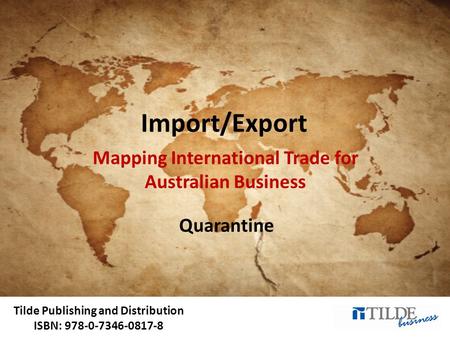 Tilde Publishing and Distribution ISBN: 978-0-7346-0817-8 Import/Export Mapping International Trade for Australian Business Quarantine.