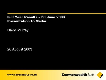 Full Year Results – 30 June 2003 Presentation to Media David Murray 20 August 2003 www.commbank.com.au.