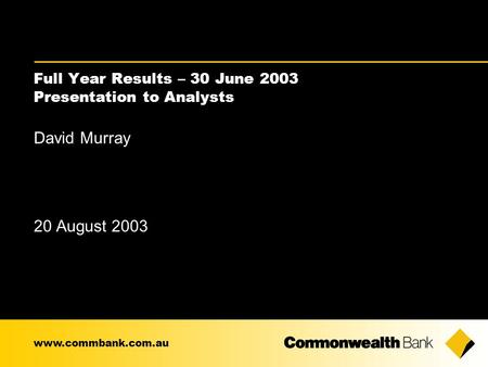Full Year Results – 30 June 2003 Presentation to Analysts David Murray 20 August 2003 www.commbank.com.au.