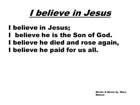 I believe in Jesus I believe in Jesus; I believe he is the Son of God. I believe he died and rose again, I believe he paid for us all. Words & Music by.