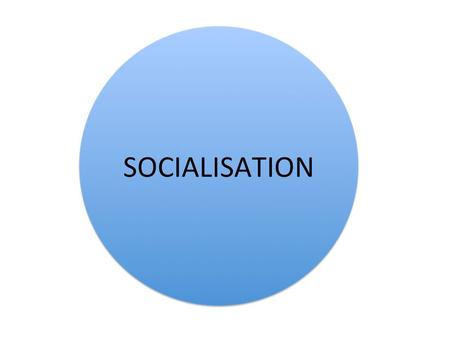 SOCIALISATION Part of every society, but the process is different in each society because each has its own values, attitudes and beliefs. Learning.