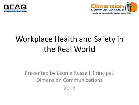 Training and Communication Solutions for your Business Workplace Health and Safety in the Real World Presented by Leonie Russell, Principal, Dimension.