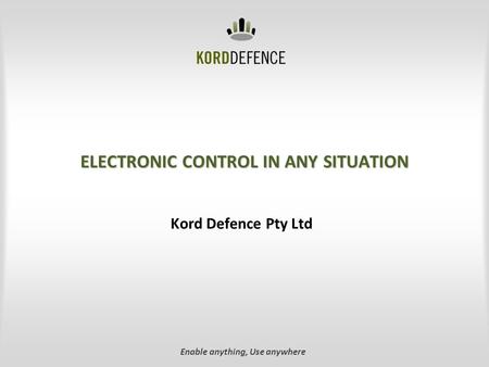 ELECTRONIC CONTROL IN ANY SITUATION Kord Defence Pty Ltd Enable anything, Use anywhere.