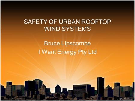 SAFETY OF URBAN ROOFTOP WIND SYSTEMS Bruce Lipscombe I Want Energy Pty Ltd.