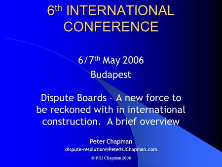 © PHJ Chapman 2006 DISPUTE RESOLUTION BOARD FOUNDATION 6 th INTERNATIONAL CONFERENCE 6/7 th May 2006 Budapest Dispute Boards – A new force to be reckoned.