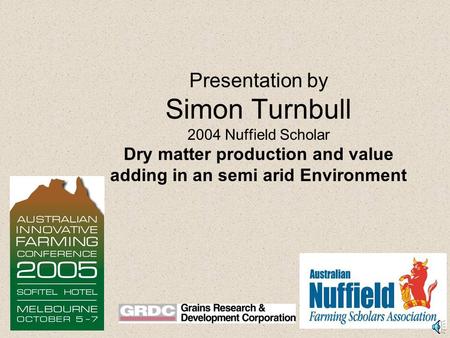 Presentation by Simon Turnbull 2004 Nuffield Scholar Dry matter production and value adding in an semi arid Environment.