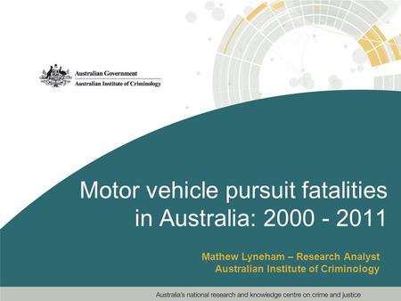 Motor vehicle pursuit fatalities in Australia: 2000 - 2011 Mathew Lyneham – Research Analyst Australian Institute of Criminology.
